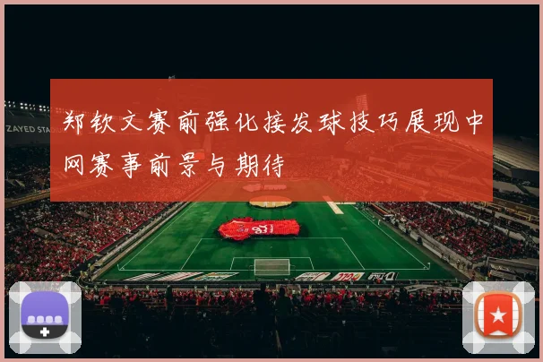 郑钦文赛前强化接发球技巧展现中网赛事前景与期待